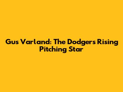 Gus Varland: The Dodgers' Rising Pitching Star