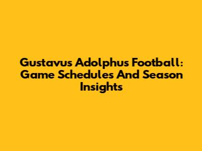 Gustavus Adolphus Football: Game Schedules And Season Insights