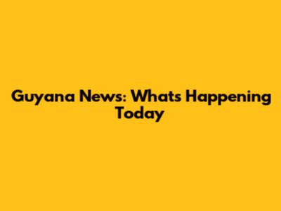 Guyana News: What's Happening Today