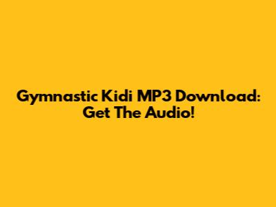 Gymnastic Kidi MP3 Download: Get The Audio!