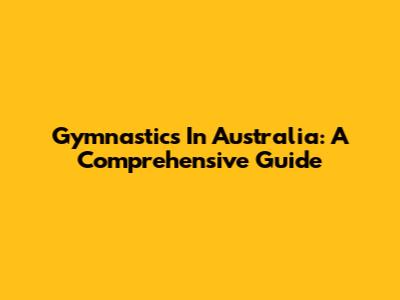 Gymnastics In Australia: A Comprehensive Guide