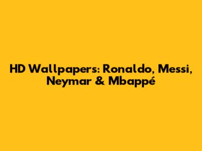 HD Wallpapers: Ronaldo, Messi, Neymar & Mbappé