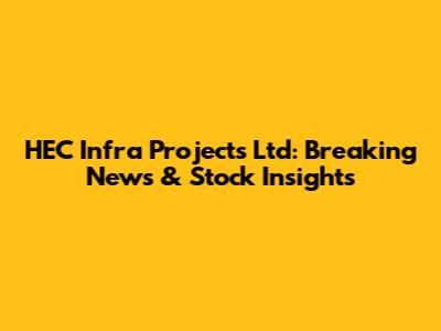 HEC Infra Projects Ltd: Breaking News & Stock Insights