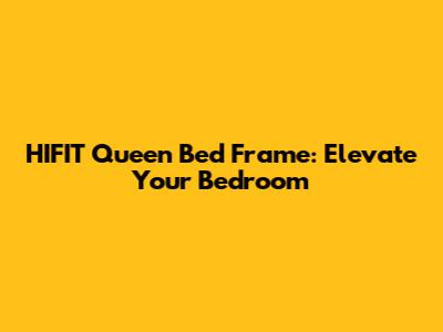 HIFIT Queen Bed Frame: Elevate Your Bedroom