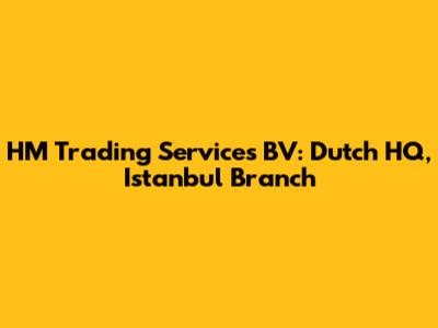 HM Trading Services BV: Dutch HQ, Istanbul Branch