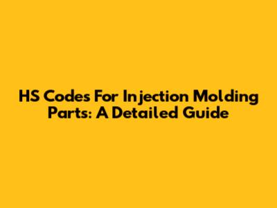 HS Codes For Injection Molding Parts: A Detailed Guide