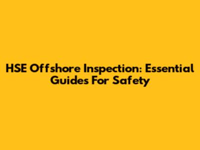 HSE Offshore Inspection: Essential Guides For Safety