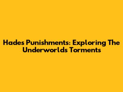 Hades' Punishments: Exploring The Underworld's Torments