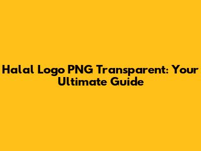 Halal Logo PNG Transparent: Your Ultimate Guide