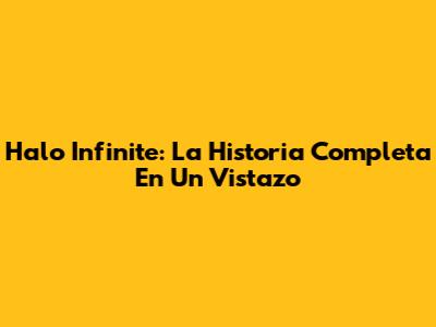 Halo Infinite: La Historia Completa En Un Vistazo
