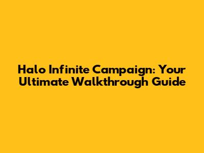 Halo Infinite Campaign: Your Ultimate Walkthrough Guide