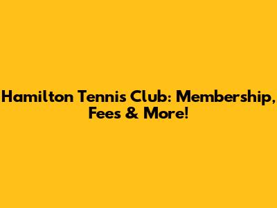 Hamilton Tennis Club: Membership, Fees & More!