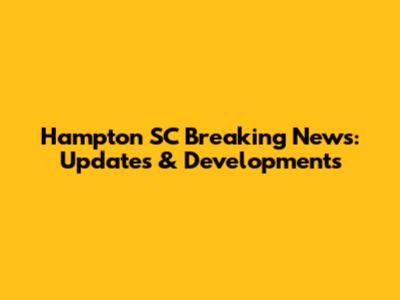 Hampton SC Breaking News: Updates & Developments