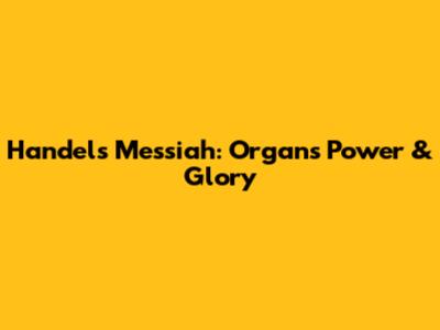 Handel's Messiah: Organ's Power & Glory