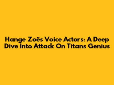 Hange Zoë's Voice Actors: A Deep Dive Into Attack On Titan's Genius