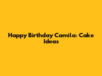 Happy Birthday Camila: Cake Ideas