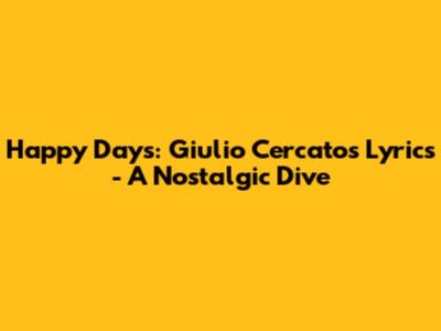 Happy Days: Giulio Cercato's Lyrics - A Nostalgic Dive