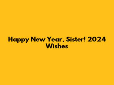 Happy New Year, Sister! 2024 Wishes