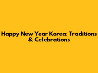 Happy New Year Korea: Traditions & Celebrations