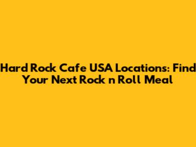 Hard Rock Cafe USA Locations: Find Your Next Rock 'n' Roll Meal