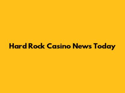 Hard Rock Casino News Today
