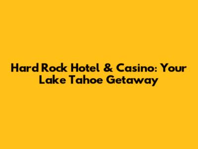 Hard Rock Hotel & Casino: Your Lake Tahoe Getaway