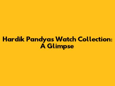 Hardik Pandya's Watch Collection: A Glimpse
