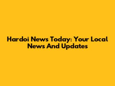 Hardoi News Today: Your Local News And Updates