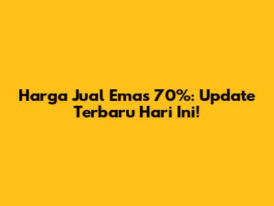 Harga Jual Emas 70%: Update Terbaru Hari Ini!