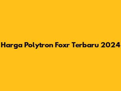 Harga Polytron Foxr Terbaru 2024