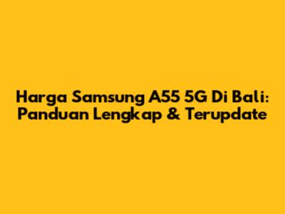 Harga Samsung A55 5G Di Bali: Panduan Lengkap & Terupdate