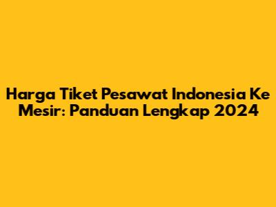 Harga Tiket Pesawat Indonesia Ke Mesir: Panduan Lengkap 2024