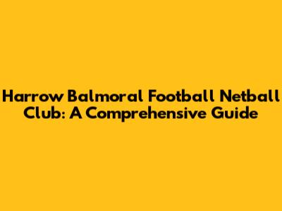 Harrow Balmoral Football Netball Club: A Comprehensive Guide