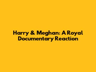 Harry & Meghan: A Royal Documentary Reaction