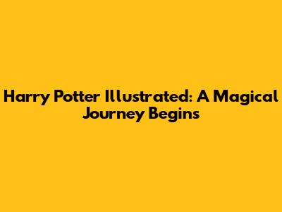 Harry Potter Illustrated: A Magical Journey Begins