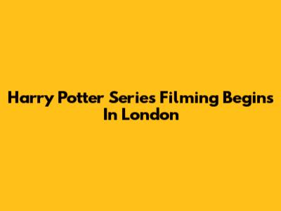 Harry Potter Series Filming Begins In London