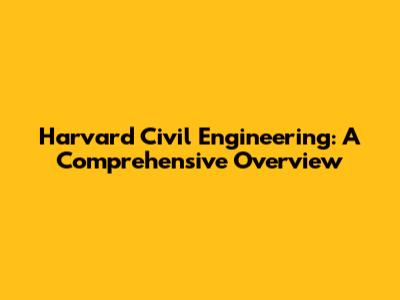 Harvard Civil Engineering: A Comprehensive Overview