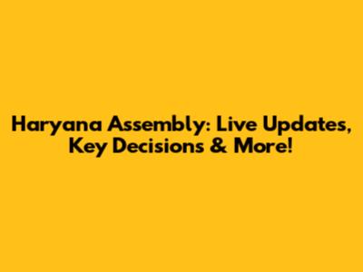 Haryana Assembly: Live Updates, Key Decisions & More!