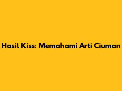 Hasil Kiss: Memahami Arti Ciuman