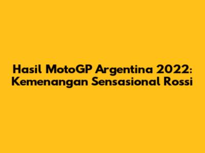 Hasil MotoGP Argentina 2022: Kemenangan Sensasional Rossi