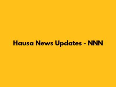 Hausa News Updates - NNN