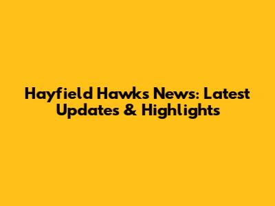 Hayfield Hawks News: Latest Updates & Highlights