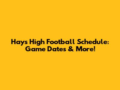 Hays High Football Schedule: Game Dates & More!