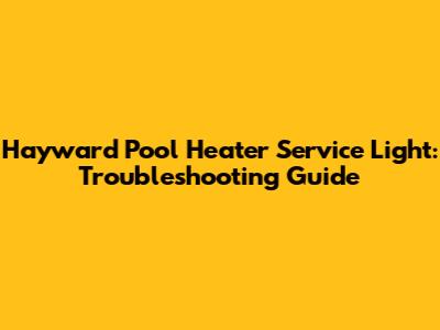 Hayward Pool Heater Service Light: Troubleshooting Guide