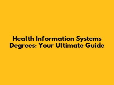 Health Information Systems Degrees: Your Ultimate Guide