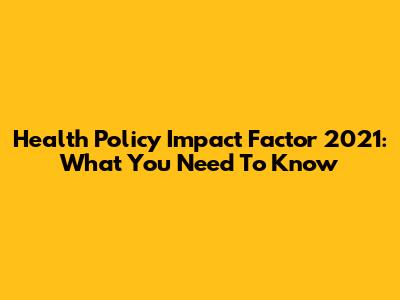 Health Policy Impact Factor 2021: What You Need To Know