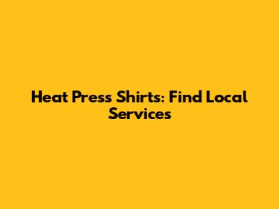 Heat Press Shirts: Find Local Services