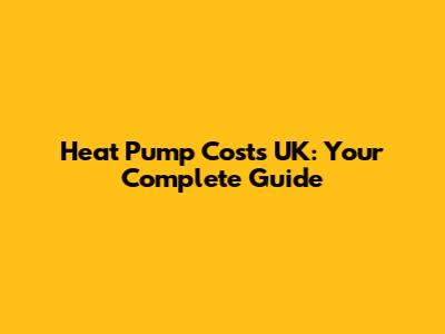 Heat Pump Costs UK: Your Complete Guide