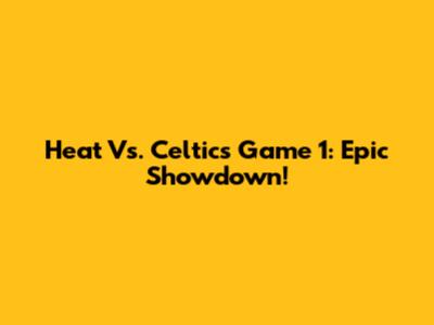 Heat Vs. Celtics Game 1: Epic Showdown!