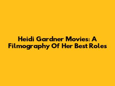 Heidi Gardner Movies: A Filmography Of Her Best Roles